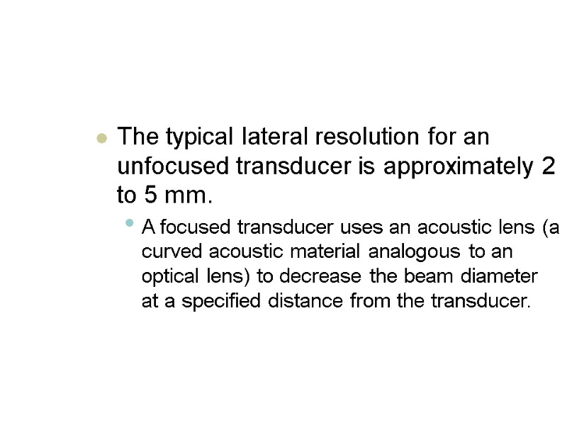 The typical lateral resolution for an unfocused transducer is approximately 2 to 5 mm.